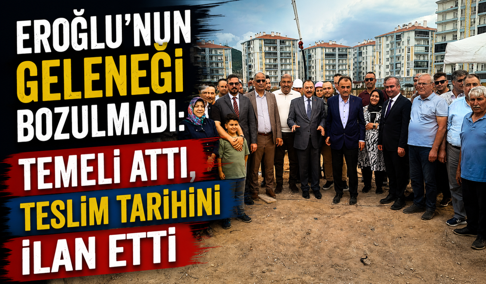 EROĞLU'NUN GELENEĞİ BOZULMADI: TEMELİ ATTI, TESLİM TARİHİNİ İLAN ETTİ
