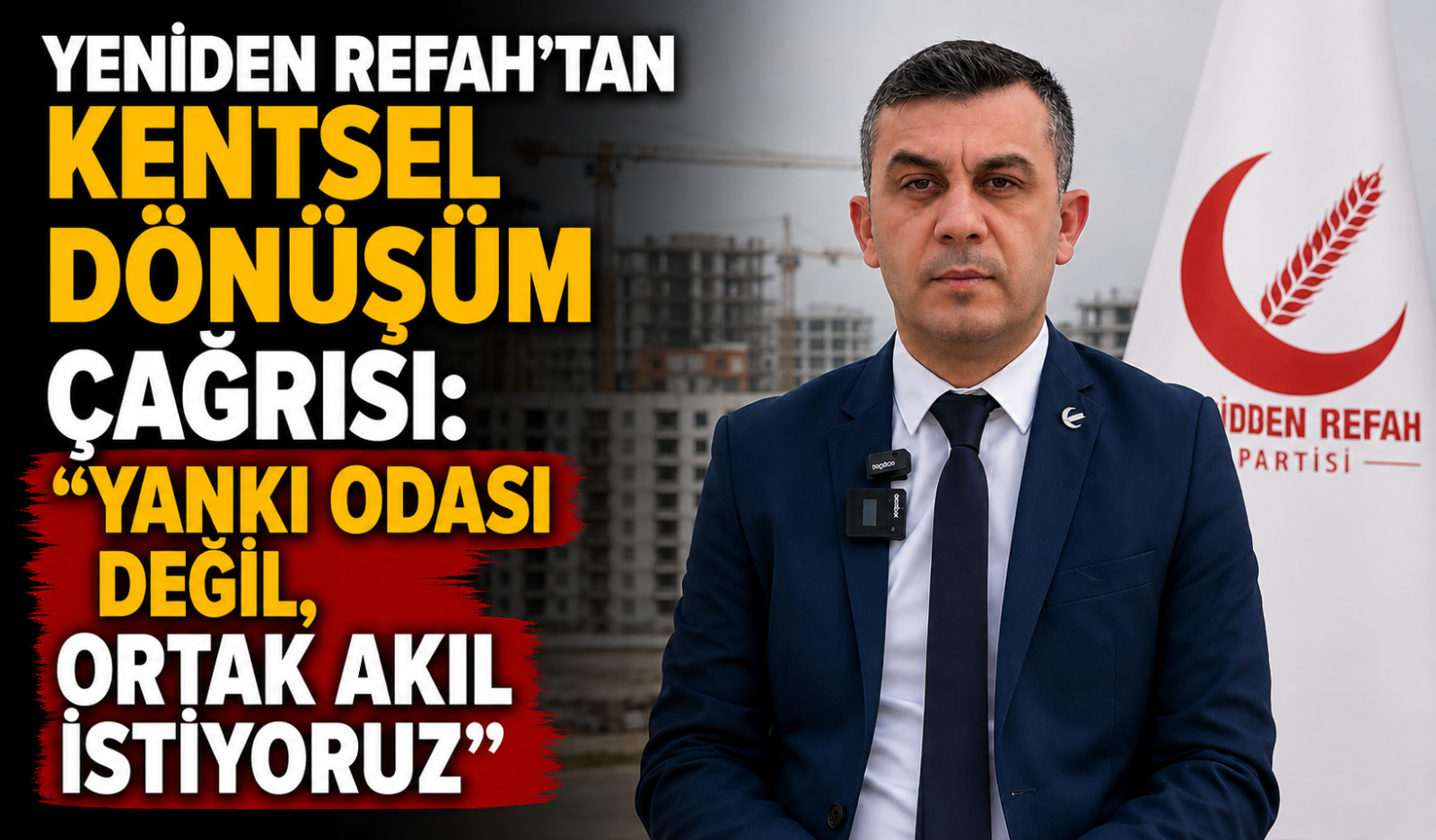 YENİDEN REFAH’TAN KENTSEL DÖNÜŞÜM ÇAĞRISI: “YANKI ODASI DEĞİL, ORTAK AKIL İSTİYORUZ”