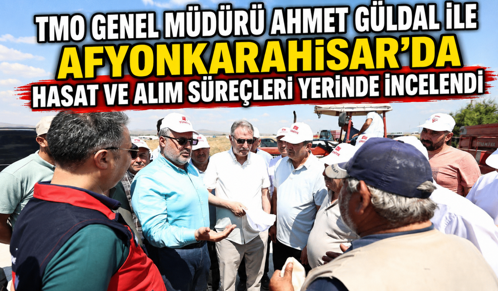 TMO GENEL MÜDÜRÜ AHMET GÜLDAL İLE AFYONKARAHİSAR'DA HASAT VE ALIM SÜREÇLERİ YERİNDE İNCELENDİ