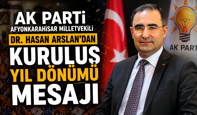 AK Parti Afyonkarahisar Milletvekili Dr. Hasan Arslan’dan Kuruluş Yıl Dönümü Mesajı