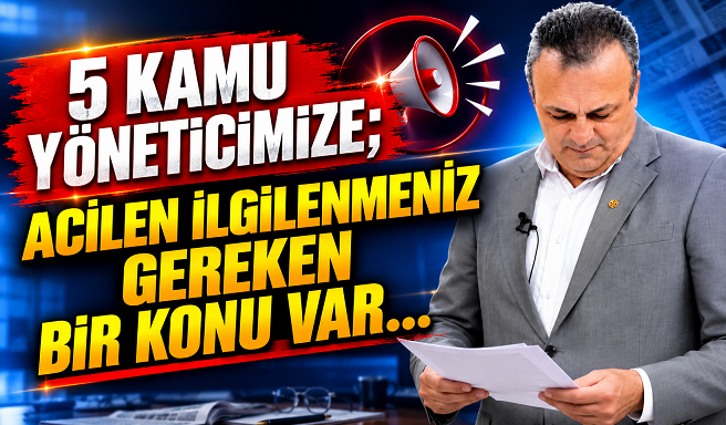 5 KAMU YÖNETİCİMİZE; ACİLEN İLGİLENMENİZ GEREKEN BİR KONU VAR… Murat Akarçay