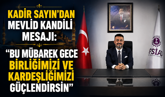 Kadir Sayın’dan Mevlid Kandili Mesajı: “Bu Mübarek Gece Birliğimizi ve Kardeşliğimizi Güçlendirsin”