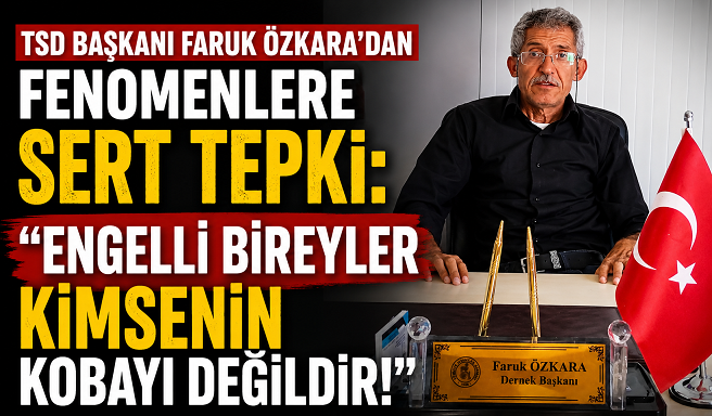 TSD Başkanı Faruk Özkara’dan Fenomenlere Sert Tepki: “Engelli Bireyler Kimsenin Kobayı Değildir!”
