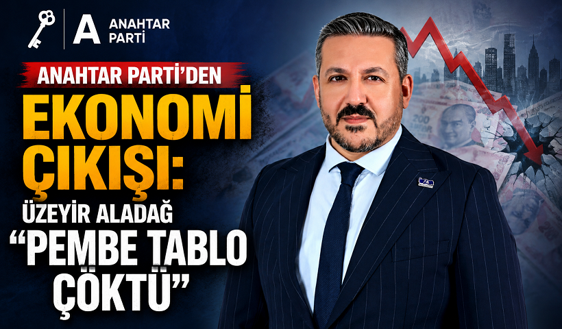 Anahtar Parti’den Ekonomi Çıkışı: Üzeyir Aladağ “Pembe Tablo Çöktü