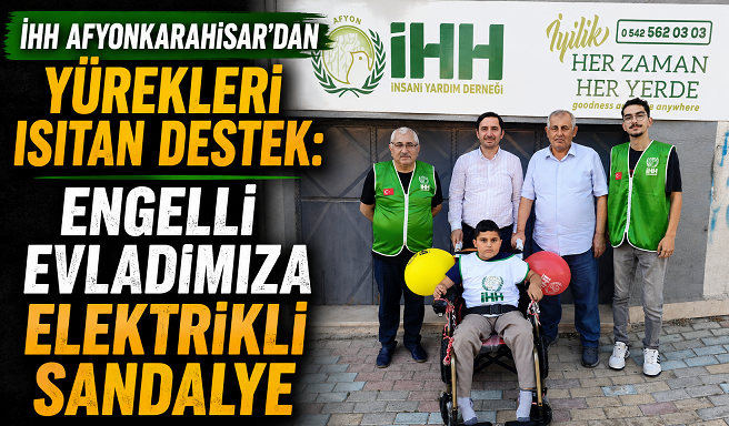 İHH Afyonkarahisar’dan Yürekleri Isıtan Destek: Engelli Evladımıza Elektrikli Sandalye