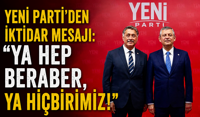 Yeni Parti’den İktidar Mesajı: “Ya Hep Beraber, Ya Hiçbirimiz!”