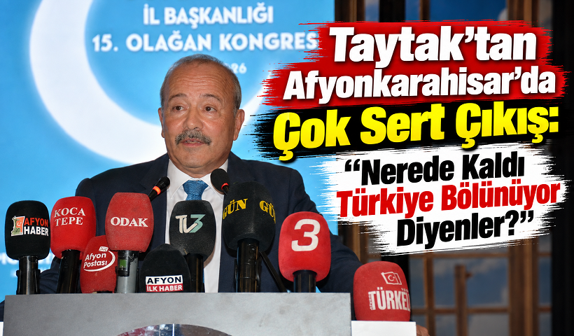 Taytak’tan Afyonkarahisar’da Çok Sert Çıkış: “Nerede Kaldı Türkiye Bölünüyor Diyenler?”