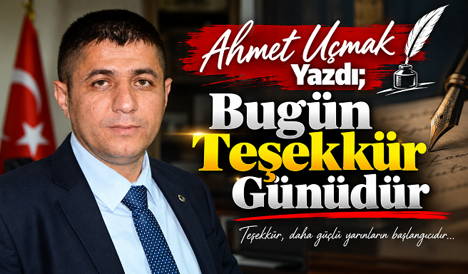 Ahmet Uçmak Yazdı; Bugün Teşekkür Günüdür