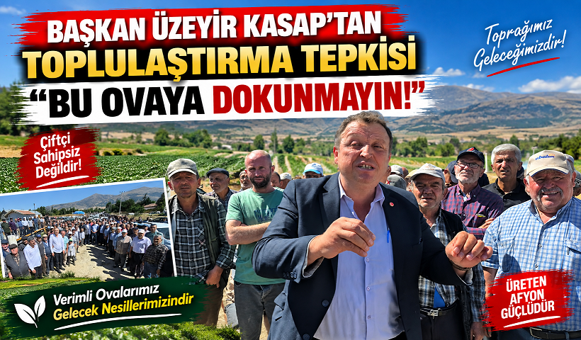 BAŞKAN ÜZEYİR KASAP’TAN TOPLULAŞTIRMA TEPKİSİ “ BU OVAYA DOKUNMAYIN!”