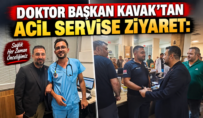 DOKTOR BAŞKAN KAVAK’TAN ACİL SERVİSE ZİYARET: MESLEKTAŞLARI VE HASTALARLA BULUŞTU