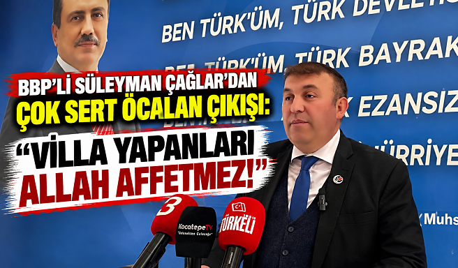 BBP’Lİ SÜLEYMAN ÇAĞLAR’DAN ÇOK SERT ÖCALAN ÇIKIŞI: “VİLLA YAPANLARI ALLAH AFFETMEZ!”